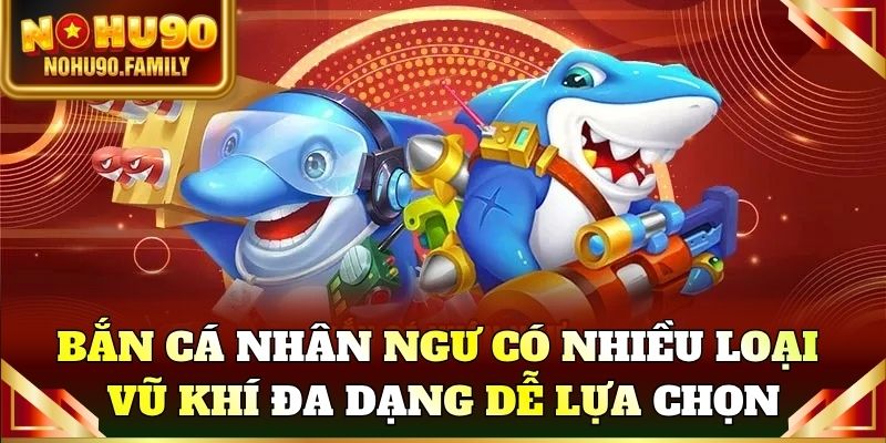 Bắn cá nhân ngư có nhiều loại vũ khí đa dạng dễ lựa chọn
