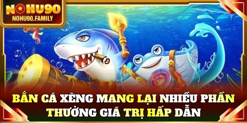 Bắn cá xèng mang lại nhiều phần thưởng giá trị hấp dẫn