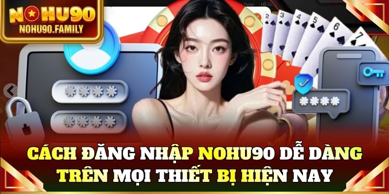 Cách đăng nhập Nohu90 dễ dàng trên mọi thiết bị hiện nay
