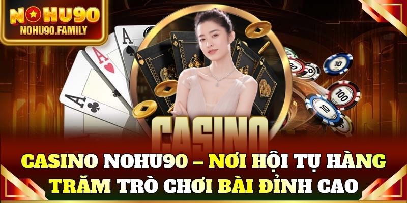 Casino Nohu90 – Nơi hội tụ hàng trăm trò chơi sòng bài đỉnh cao