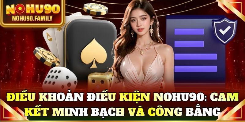 Điều khoản điều kiện Nohu90: Cam kết minh bạch và công bằng