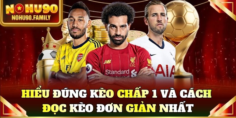Hiểu đúng kèo chấp 1 và cách đọc kèo đơn giản nhất