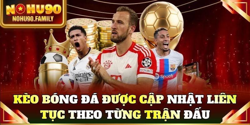 Kèo bóng đá được cập nhật liên tục theo từng trận đấu