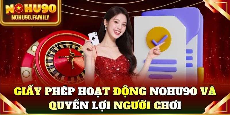 Khám phá giấy phép hoạt động Nohu90 và quyền lợi người chơi