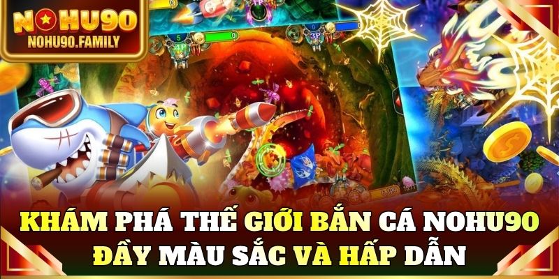 Khám phá thế giới bắn cá Nohu90 đầy màu sắc và hấp dẫn