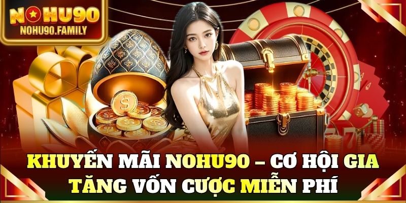 Khuyến mãi Nohu90 – Cơ hội gia tăng vốn cược miễn phí mỗi ngày