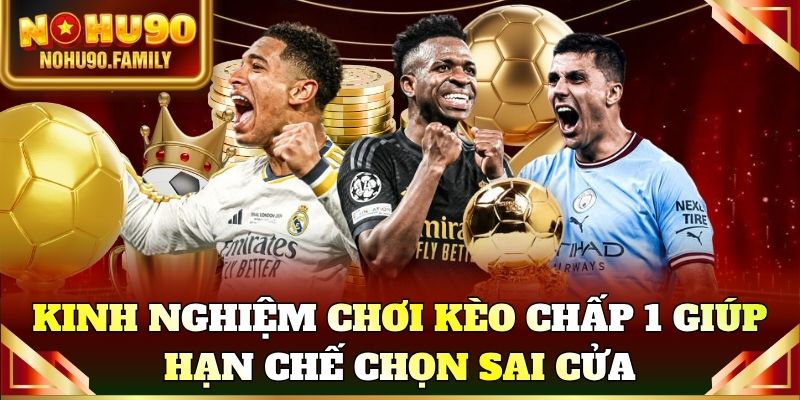 Kinh nghiệm chơi kèo chấp 1 giúp hạn chế chọn sai cửa