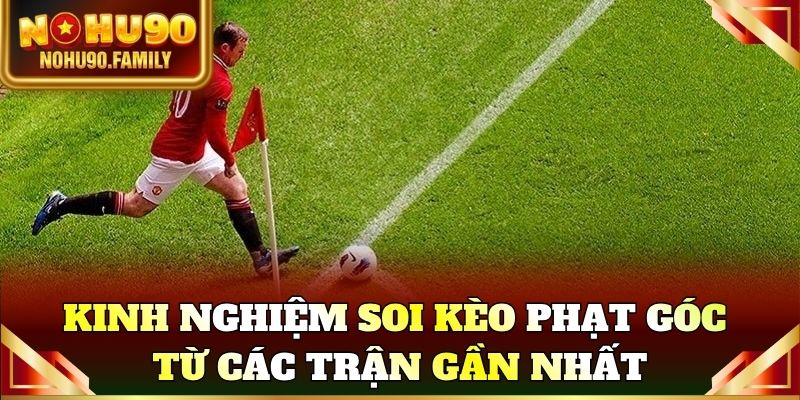 Kinh nghiệm soi kèo phạt góc từ thống kê các trận gần nhất