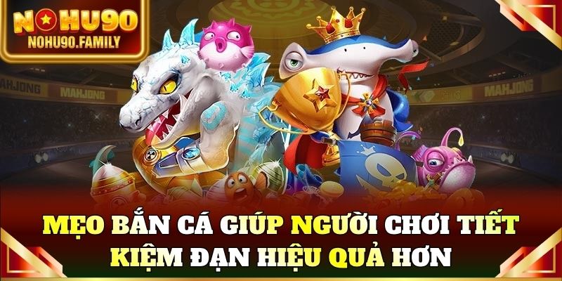Mẹo bắn cá giúp người chơi tiết kiệm đạn hiệu quả hơn