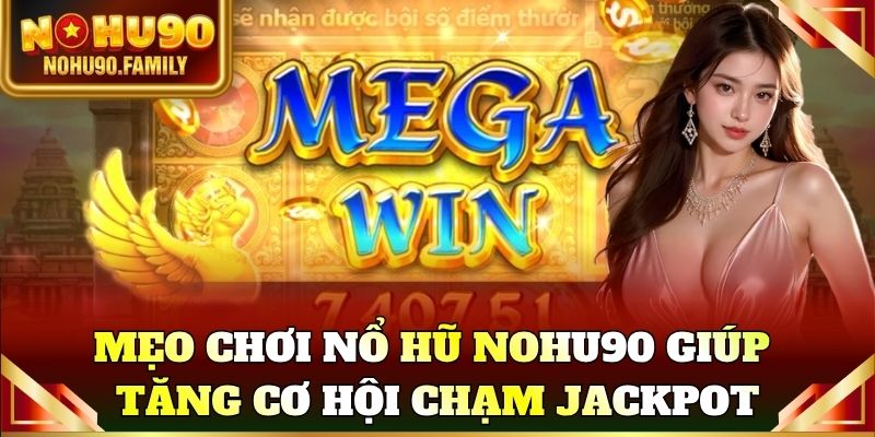 Mẹo chơi nổ hũ Nohu90 giúp tăng cơ hội chạm jackpot