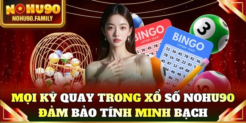 Mọi kỳ quay trong xổ số Nohu90 đều đảm bảo tính minh bạch