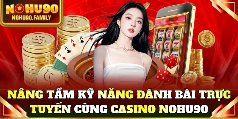 Nâng tầm kỹ năng đánh bài trực tuyến cùng Casino Nohu90