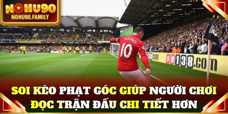 Soi kèo phạt góc giúp người chơi đọc trận đấu chi tiết hơn