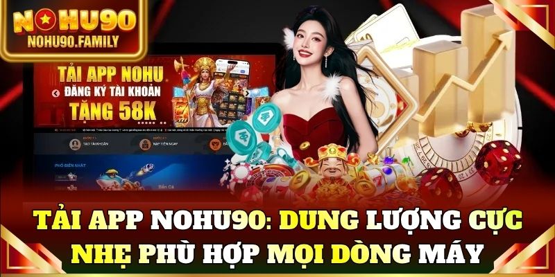 Tải app Nohu90: Dung lượng cực nhẹ phù hợp mọi dòng máy