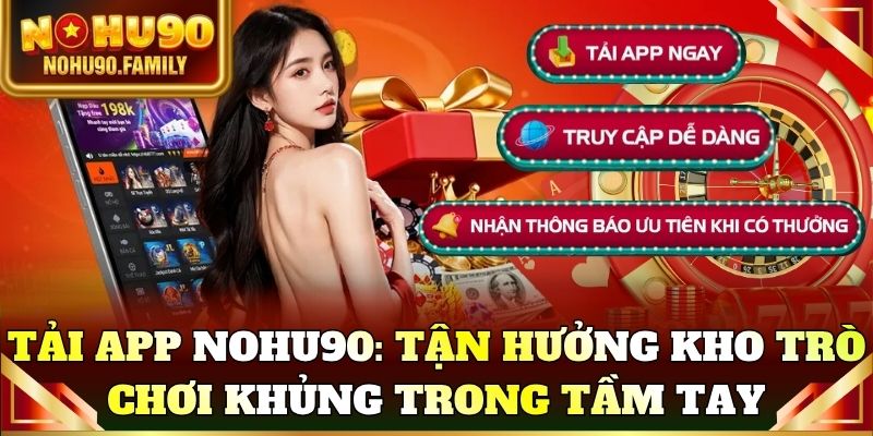 Tải app Nohu90: Tận hưởng kho trò chơi khủng trong tầm tay