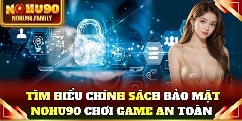 Tìm hiểu chính sách bảo mật Nohu90 để chơi game an toàn tuyệt đối