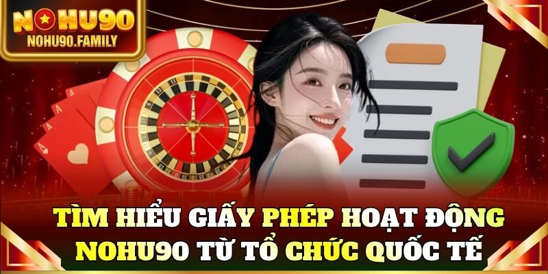 Tìm hiểu giấy phép hoạt động Nohu90 từ các tổ chức quốc tế